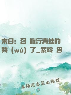 末日：召喚旅行青蛙的我無(wú)敵了