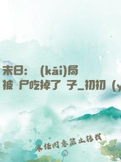 末日：開(kāi)局被喪尸吃掉了腦子