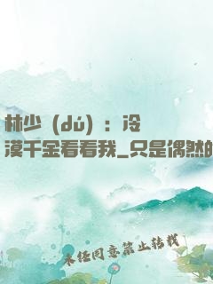 林少獨(dú)寵：冷漠千金看看我