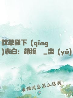 校草殿下請(qǐng)表白：萌狐來襲