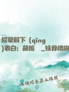 校草殿下請(qǐng)表白：萌狐來襲