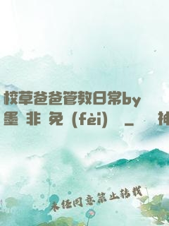 校草爸爸管教日常by墨寶非寶免費(fèi)閱讀