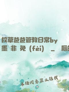校草爸爸管教日常by墨寶非寶免費(fèi)閱讀