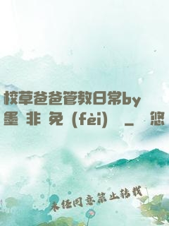 校草爸爸管教日常by墨寶非寶免費(fèi)閱讀