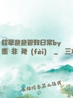 校草爸爸管教日常by墨寶非寶免費(fèi)閱讀