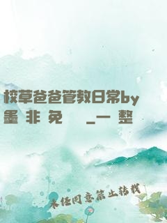 校草爸爸管教日常by墨寶非寶免費閱讀