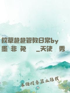 校草爸爸管教日常by墨寶非寶免費閱讀