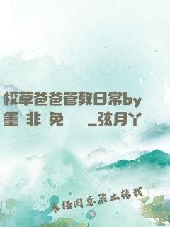 校草爸爸管教日常by墨寶非寶免費閱讀