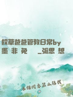 校草爸爸管教日常by墨寶非寶免費閱讀
