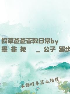 校草爸爸管教日常by墨寶非寶免費閱讀