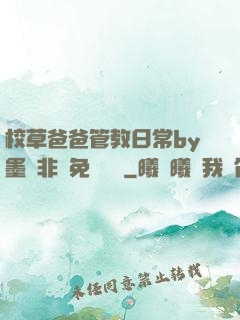 校草爸爸管教日常by墨寶非寶免費閱讀