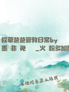 校草爸爸管教日常by墨寶非寶免費閱讀