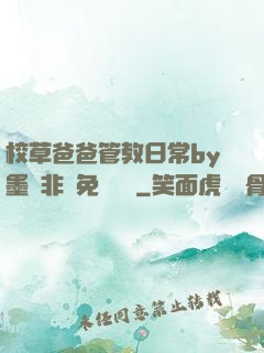 校草爸爸管教日常by墨寶非寶免費閱讀