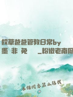 校草爸爸管教日常by墨寶非寶免費閱讀