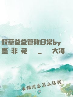 校草爸爸管教日常by墨寶非寶免費閱讀
