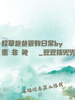校草爸爸管教日常by墨寶非寶免費閱讀