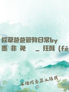 校草爸爸管教日常by墨寶非寶免費閱讀