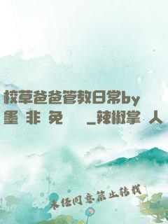 校草爸爸管教日常by墨寶非寶免費閱讀