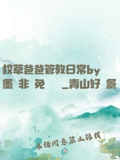 校草爸爸管教日常by墨寶非寶免費閱讀