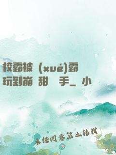校霸被學(xué)霸玩到崩潰甜餅寫手