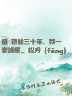 植樹造林三十年，我一拳爆星