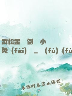 武松金蓮顛倒鸞鳳小說免費(fèi)閱讀