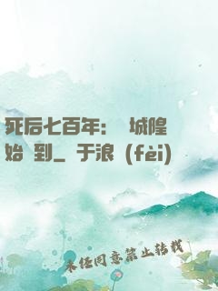 死后七百年：從城隍開始簽到