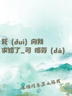 死對(duì)頭向我求婚了