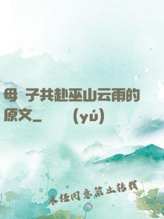 母與子共赴巫山云雨的原文