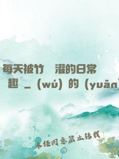 每天被竹馬澆灌的日常筆趣閣