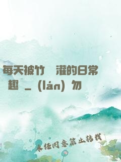 每天被竹馬澆灌的日常筆趣閣