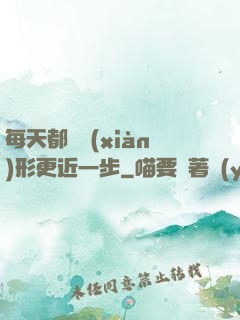每天都離現(xiàn)形更近一步