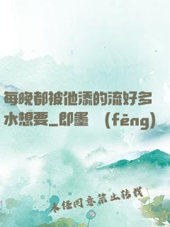 每晚都被他添的流好多水想要