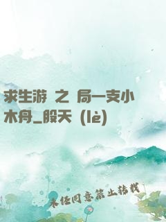 求生游戲之開局一支小木舟