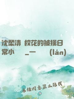 沈柔清純?；ǖ谋磺苋粘Ｐ≌f閱讀