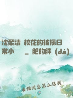 沈柔清純?；ǖ谋磺苋粘Ｐ≌f閱讀