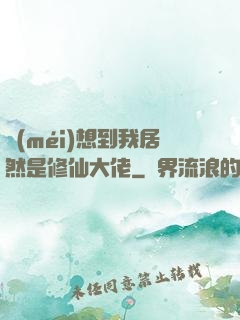 沒(méi)想到我居然是修仙大佬