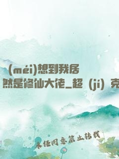 沒(méi)想到我居然是修仙大佬