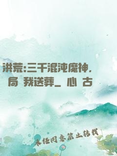 洪荒:三千混沌魔神，開局為我送葬