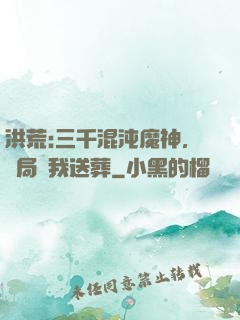 洪荒:三千混沌魔神，開局為我送葬
