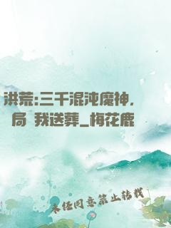 洪荒:三千混沌魔神，開局為我送葬