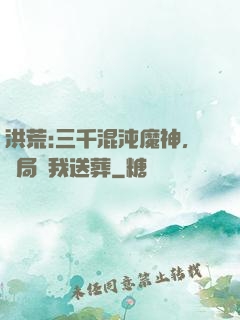 洪荒:三千混沌魔神，開局為我送葬