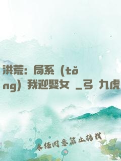 洪荒:開局系統(tǒng)讓我迎娶女媧