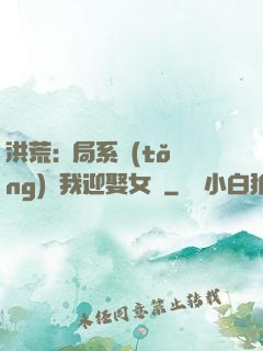洪荒:開局系統(tǒng)讓我迎娶女媧