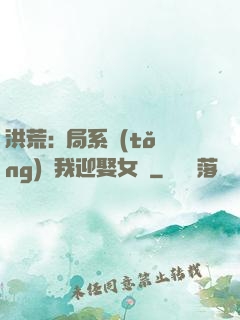 洪荒:開局系統(tǒng)讓我迎娶女媧