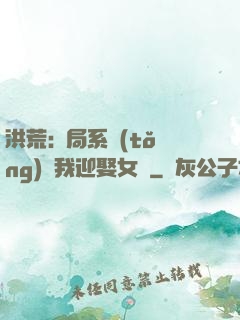 洪荒:開局系統(tǒng)讓我迎娶女媧