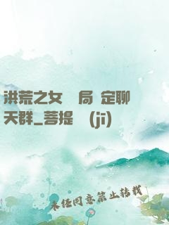 洪荒之女媧開局綁定聊天群