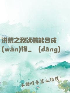 洪荒之我伏羲能合成萬(wàn)物