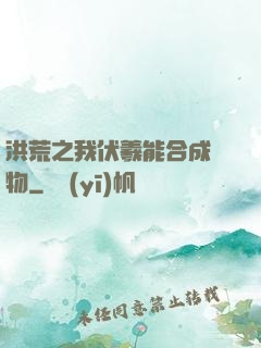 洪荒之我伏羲能合成萬物