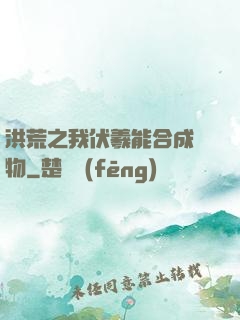 洪荒之我伏羲能合成萬物